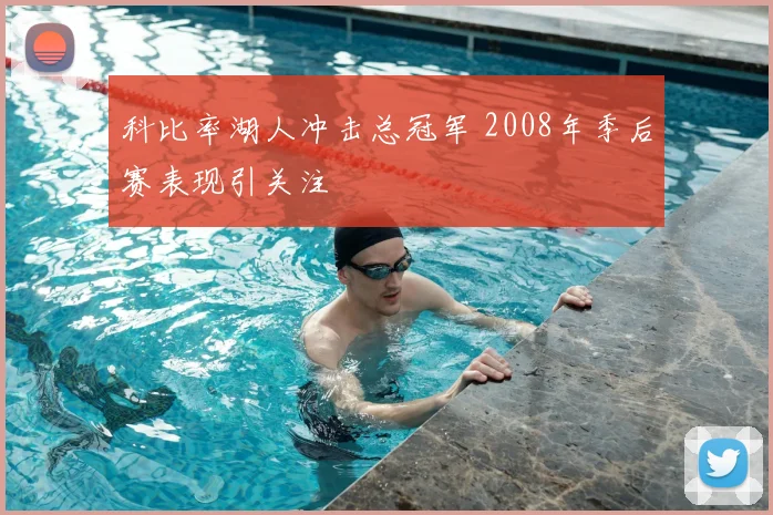 科比率湖人冲击总冠军 2008年季后赛表现引关注