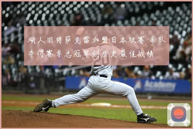 湖人旧将萨克雷加盟日本联赛 率队夺得赛季总冠军创历史最佳战绩