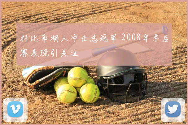 科比率湖人冲击总冠军 2008年季后赛表现引关注