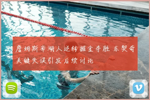 詹姆斯率湖人逆转掘金夺胜 东契奇关键失误引发后续讨论