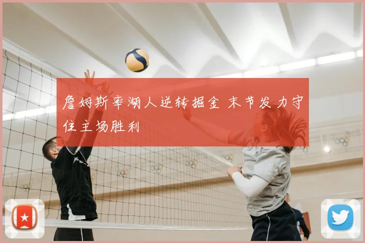 詹姆斯率湖人逆转掘金 末节发力守住主场胜利