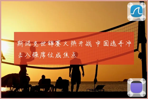 斯诺克世锦赛火热开战 中国选手冲击八强席位成焦点