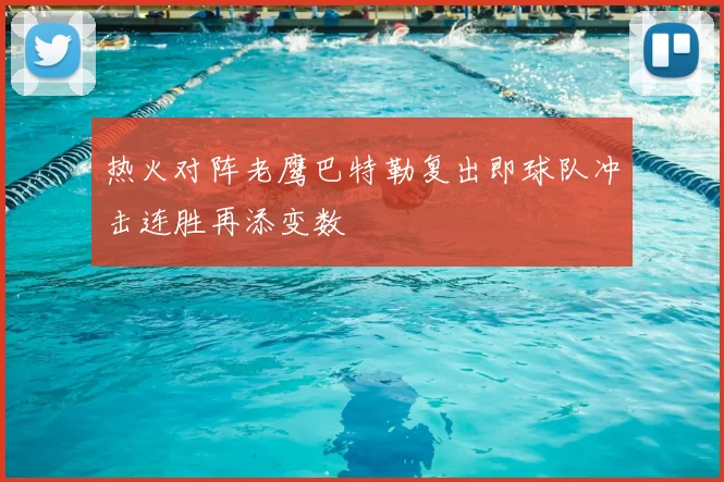 热火对阵老鹰巴特勒复出即球队冲击连胜再添变数