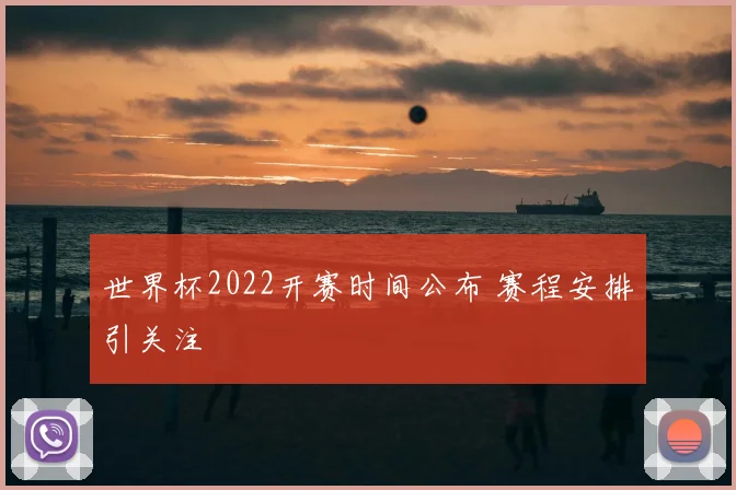 世界杯2022开赛时间公布 赛程安排引关注