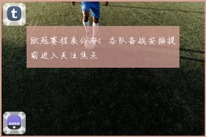 欧冠赛程表公布:各队备战安排提前进入关注焦点