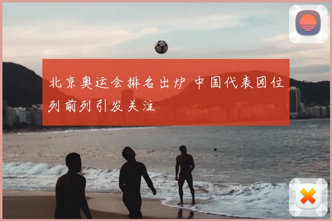 北京奥运会排名出炉 中国代表团位列前列引发关注
