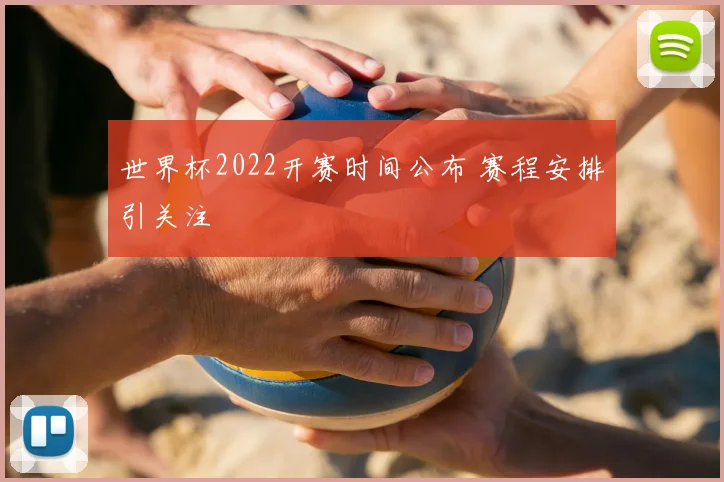 世界杯2022开赛时间公布 赛程安排引关注