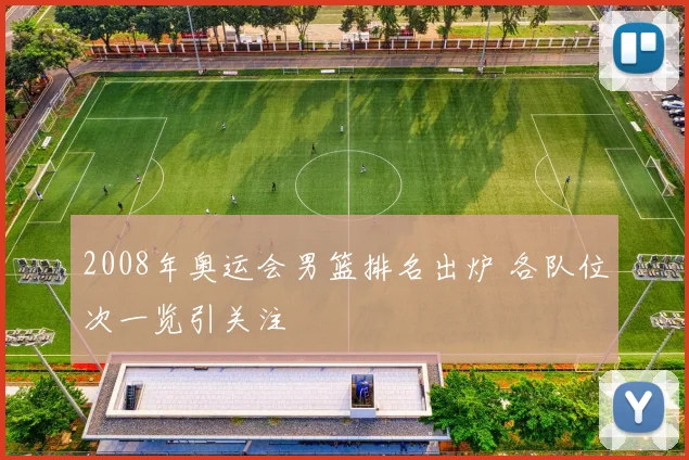 2008年奥运会男篮排名出炉 各队位次一览引关注