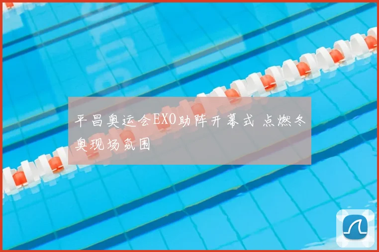 平昌奥运会EXO助阵开幕式 点燃冬奥现场氛围