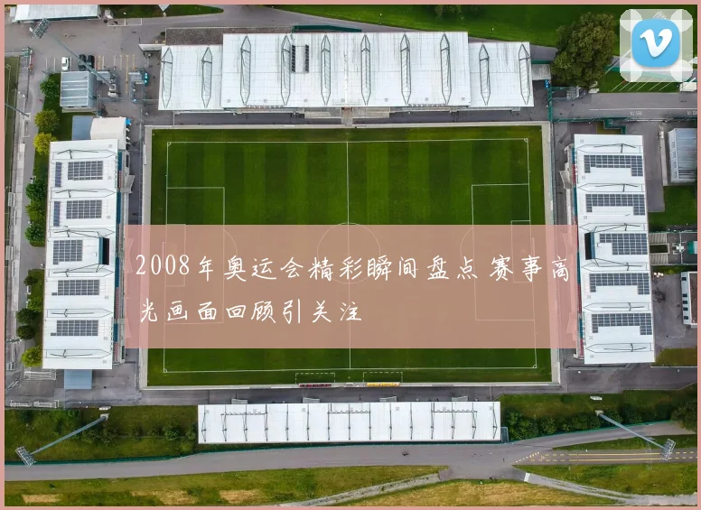 2008年奥运会精彩瞬间盘点 赛事高光画面回顾引关注
