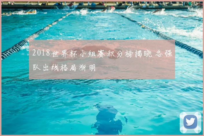 2018世界杯小组赛积分榜揭晓 各强队出线格局渐明