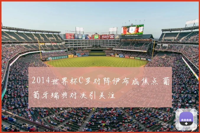 2014世界杯C罗对阵伊布成焦点 葡萄牙瑞典对决引关注
