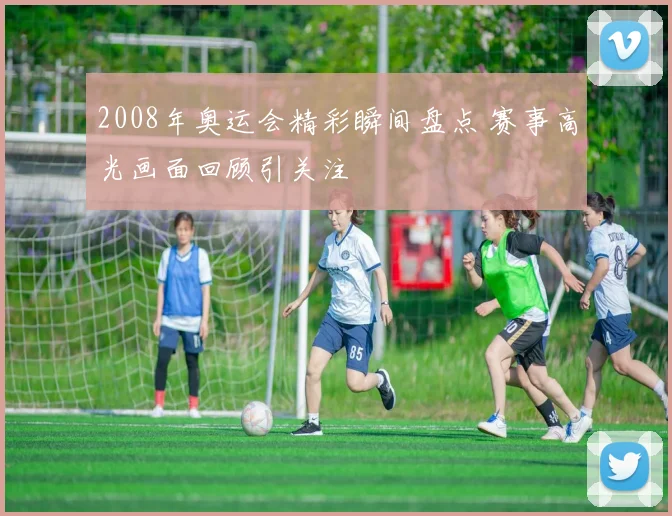 2008年奥运会精彩瞬间盘点 赛事高光画面回顾引关注