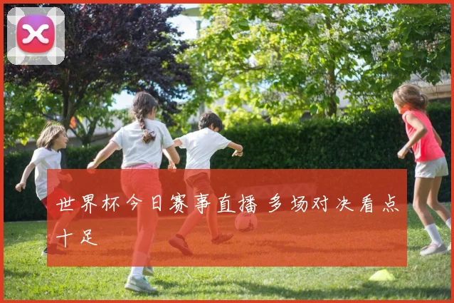 世界杯今日赛事直播 多场对决看点十足