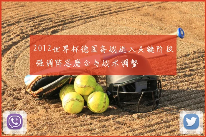 2012世界杯德国备战进入关键阶段 强调阵容磨合与战术调整