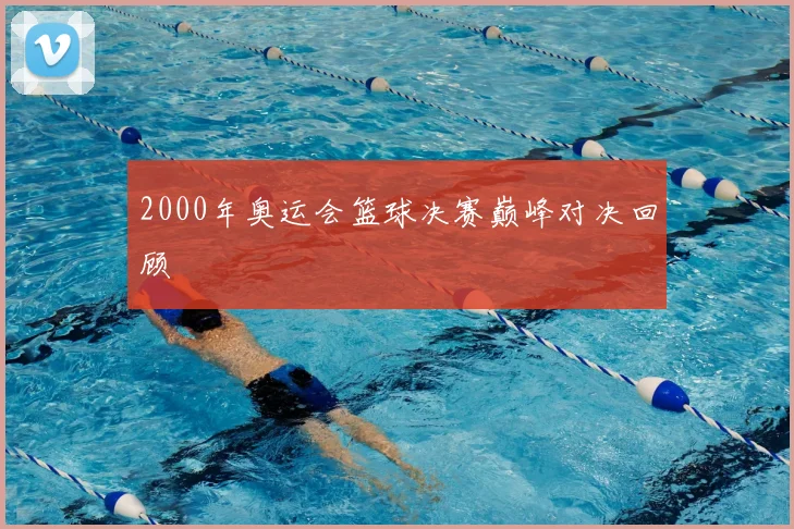 2000年奥运会篮球决赛巅峰对决回顾