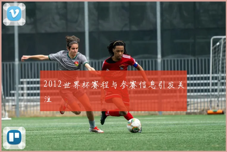 2012世界杯赛程与参赛信息引发关注